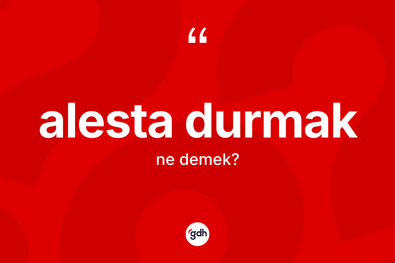 Alesta durmak nedir?