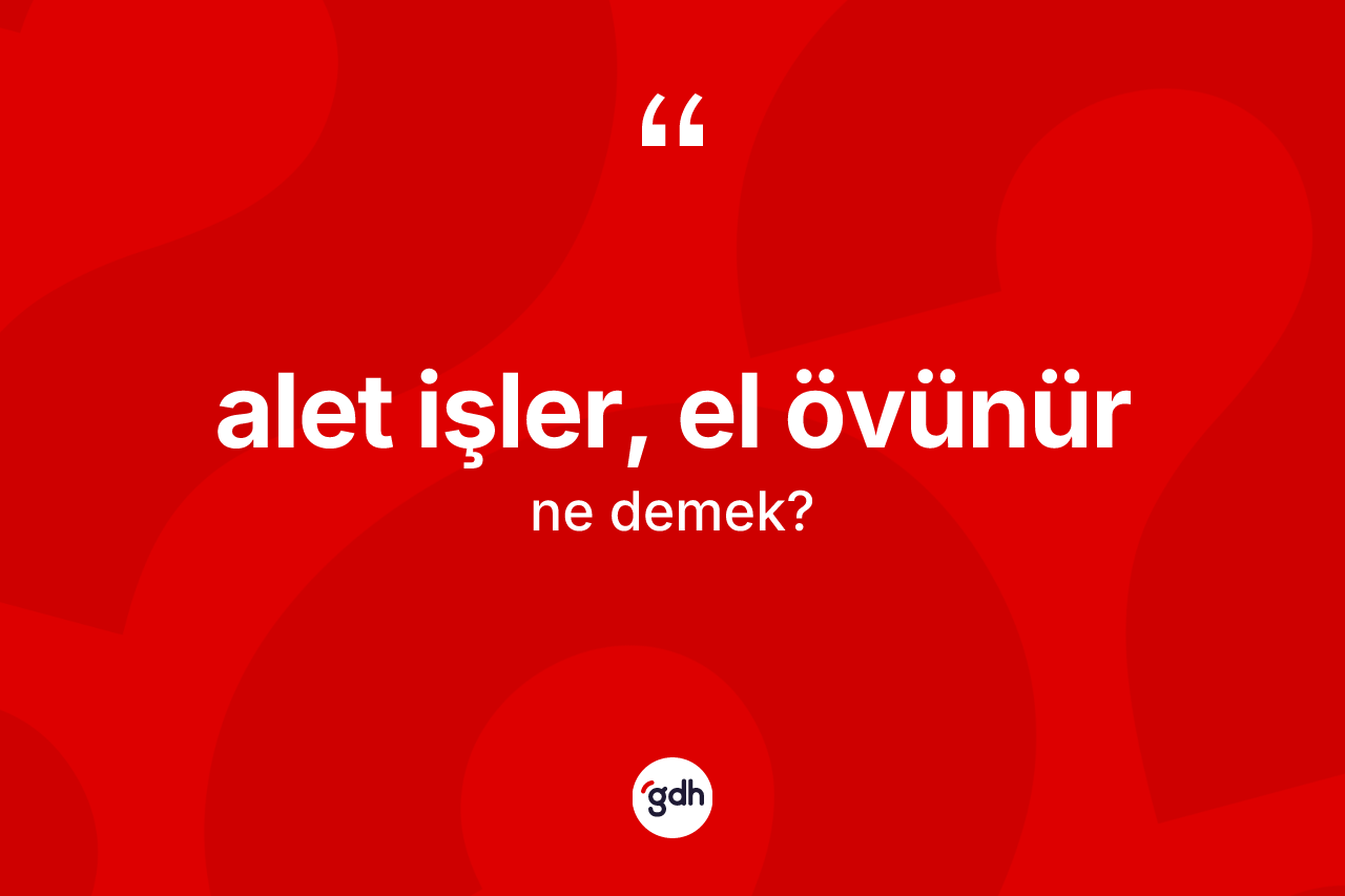 Alet işler, el övünür ifadesinin tanımı nedir?