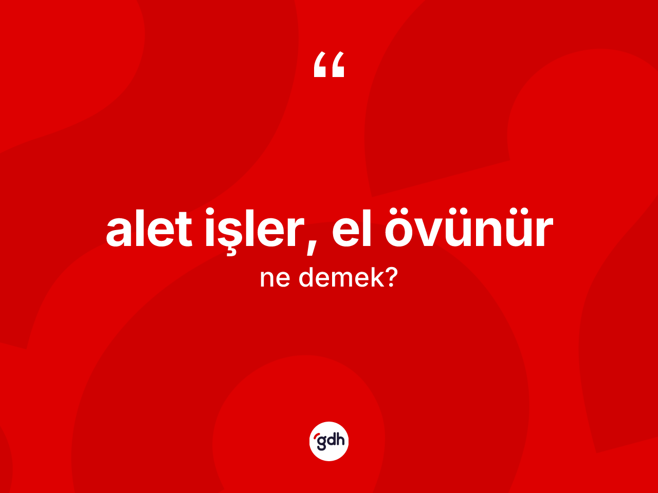 Alet işler, el övünür ifadesinin tanımı nedir? Alet işler, el övünür ifadesi hangi durumlarda kullanılır