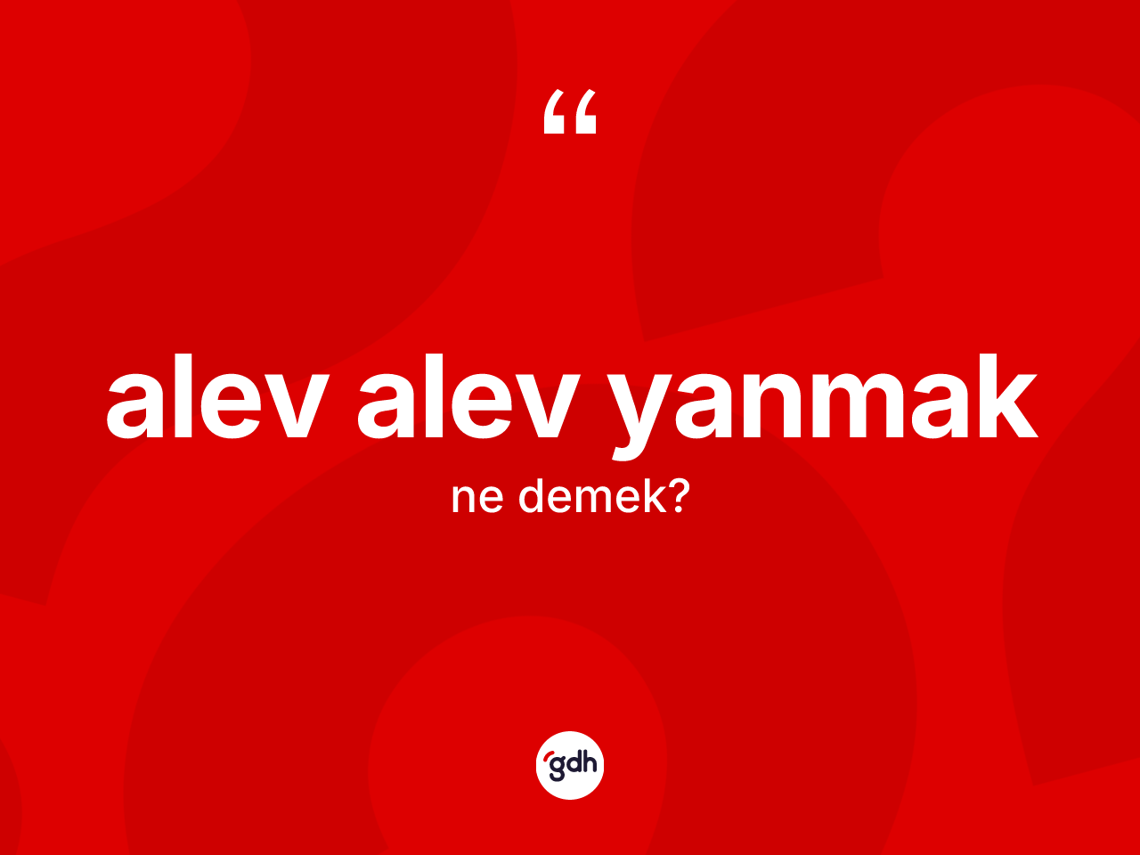 Alev alev yanmak ifadesinin anlamı nedir? Alev alev yanmak ifadesinin TDK anlamı nedir?