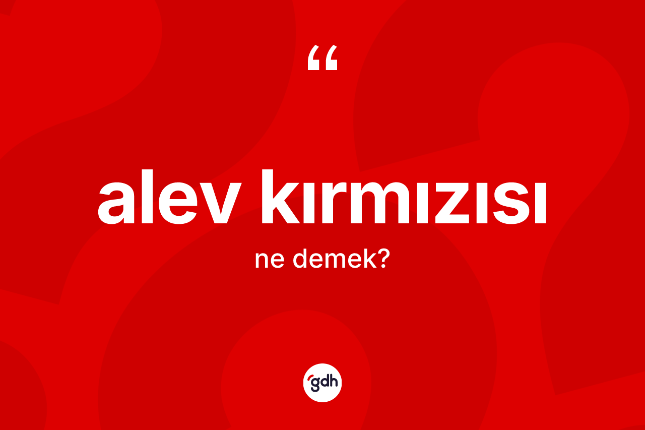 Alev kırmızısı kelimesinin tanımı nedir? Alev kırmızısı kelimesinin kaç farklı anlamı var?
