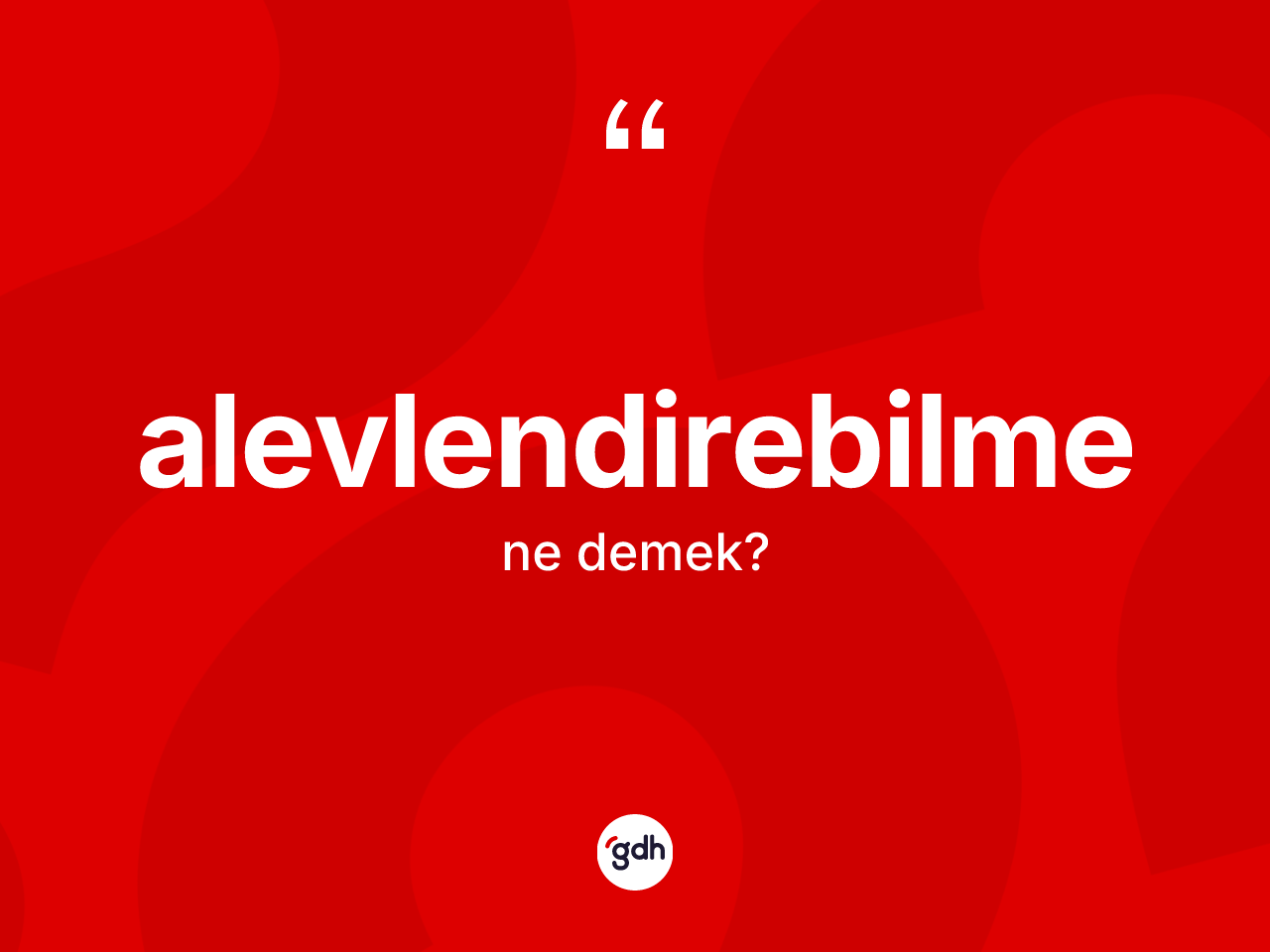 Alevlendirebilme kelimesinin anlamı nedir? Alevlendirebilme kelimesinin özellikleri nelerdir?