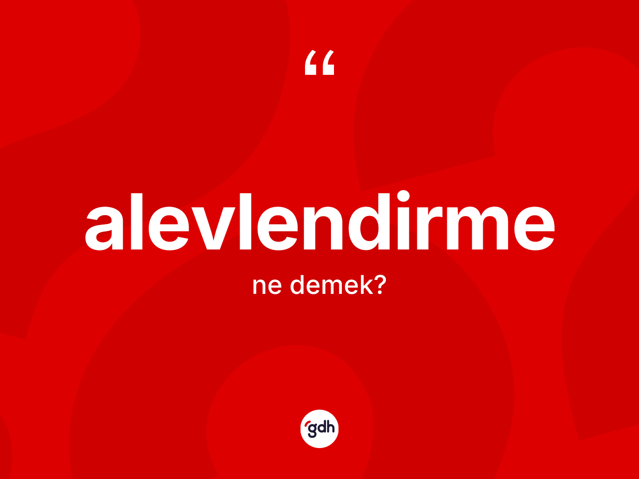Alevlendirme kelimesinin sözlükteki tanımı nedir? Alevlendirmenin kısaca tanımı nedir?