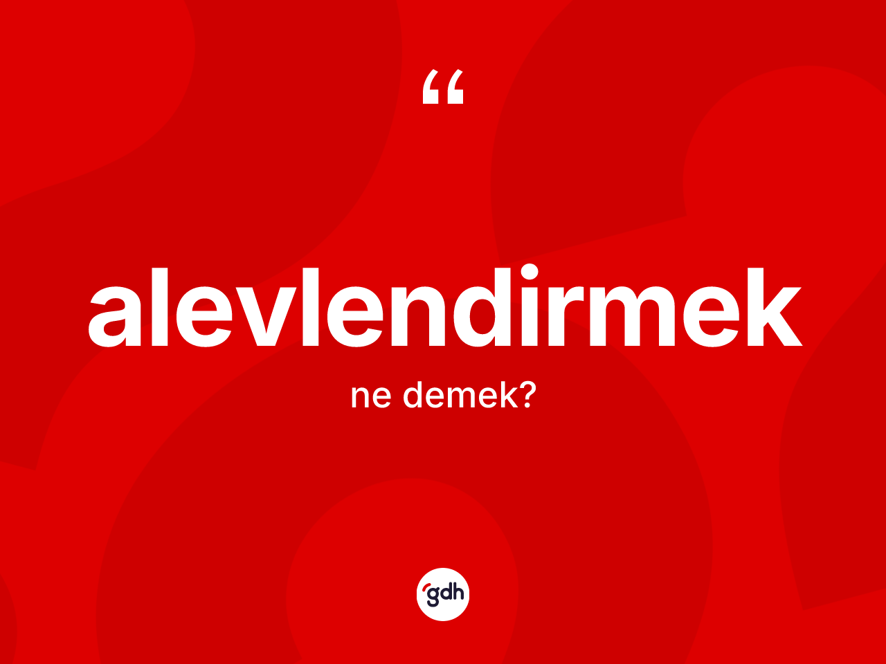 Alevlendirmek kelimesi ne anlama gelir? Alevlendirmeğin TDK'ya göre anlamı nedir?