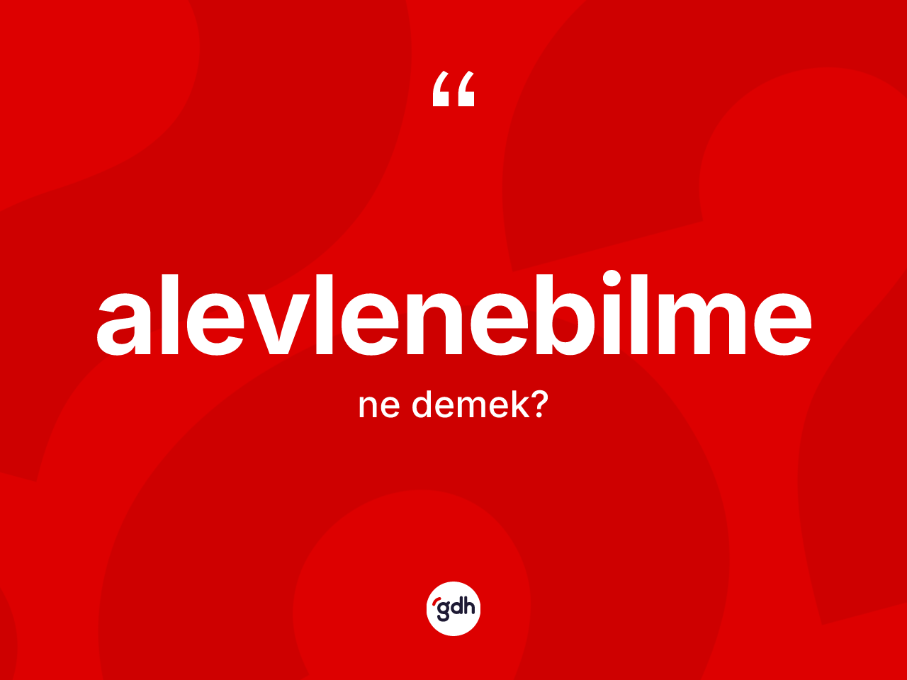 Alevlenebilme kelimesinin anlamı nedir? Alevlenebilmenin TDK'ya göre anlamı nedir?