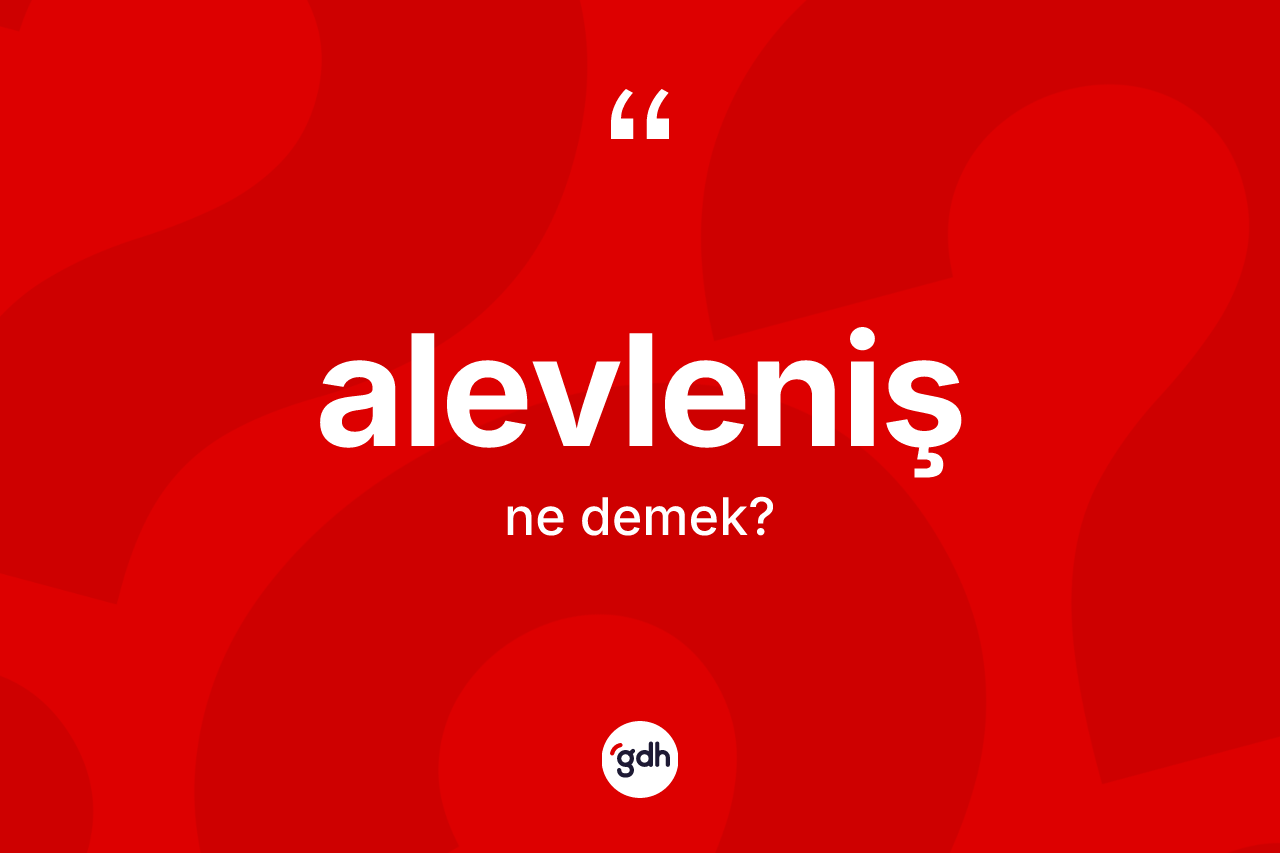 Alevleniş kelimesi ne demek? Alevlenişin TDK'ya göre anlamı nedir?