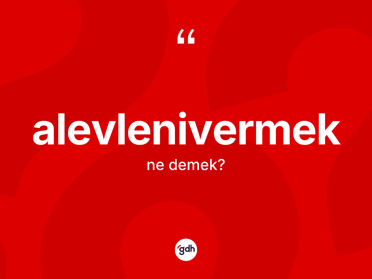 Alevlenivermek kelimesi ne anlama gelir? Alevlenivermeğin TDK'ya göre anlamı nedir?