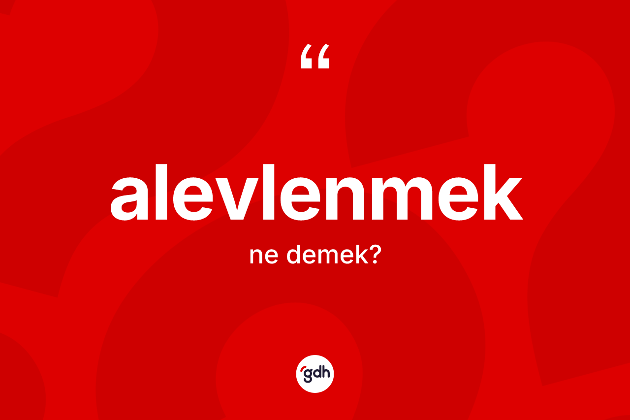 Alevlenmek kelimesinin sözlükteki tanımı nedir? Alevlenmeğin TDK'ya göre anlamı nedir?