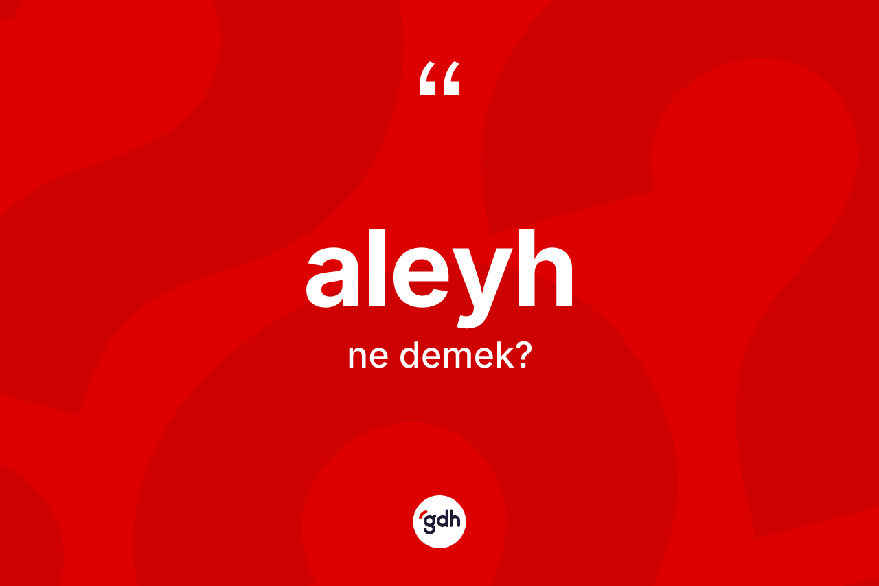 Aleyh ne anlama gelir? Aleyhin TDK'ya göre anlamı nedir?