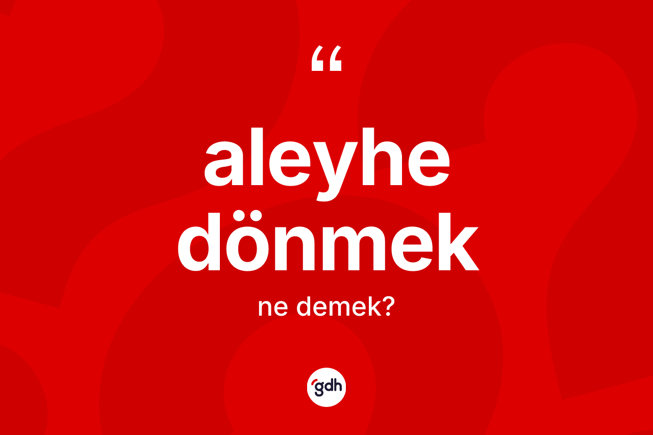 Aleyhe dönmek ifadesinin sözlükteki anlamı nedir? Aleyhe dönmek sözünün TDK anlamı nedir?