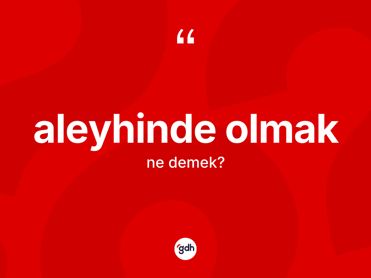 Aleyhinde olmak ifadesi ne demek? Aleyhinde olmak ifadesi hangi durumlarda kullanılır
