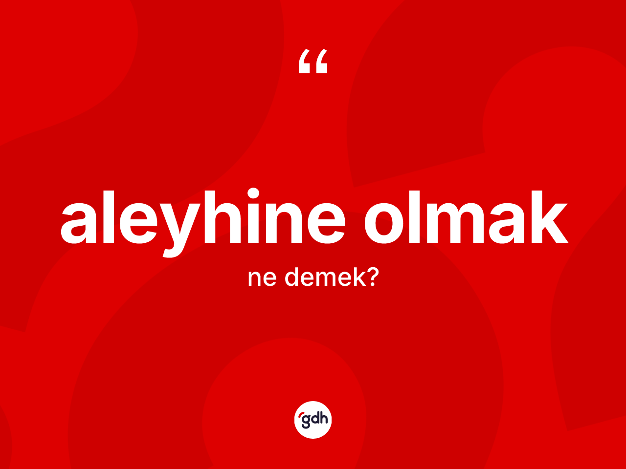 Aleyhine olmak ne demektir? Aleyhine olmak ifadesinin sözlük anlamı nedir?