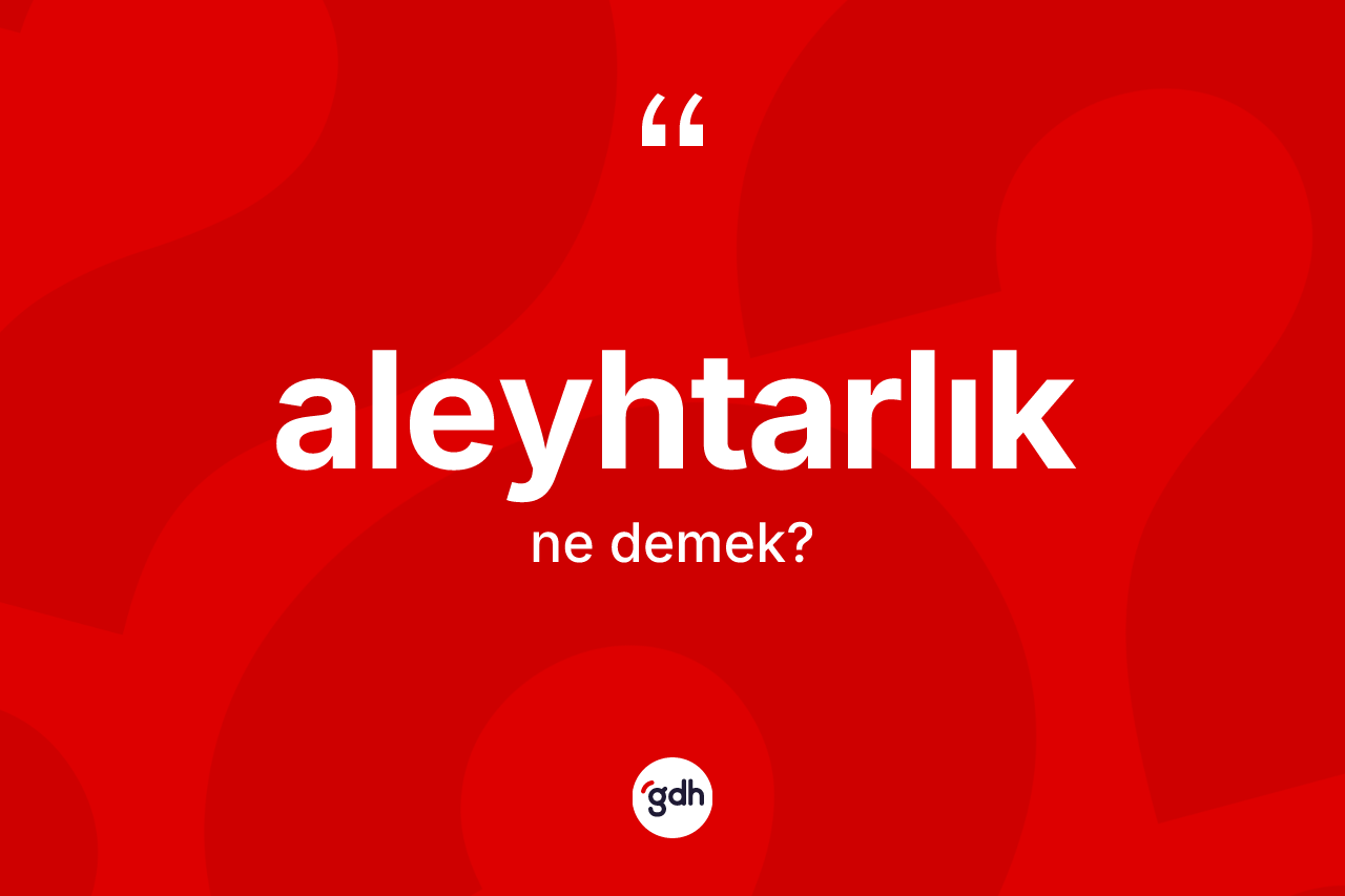 Aleyhtarlık kelimesinin tanımı nedir? Aleyhtarlığın TDK'ya göre anlamı nedir?