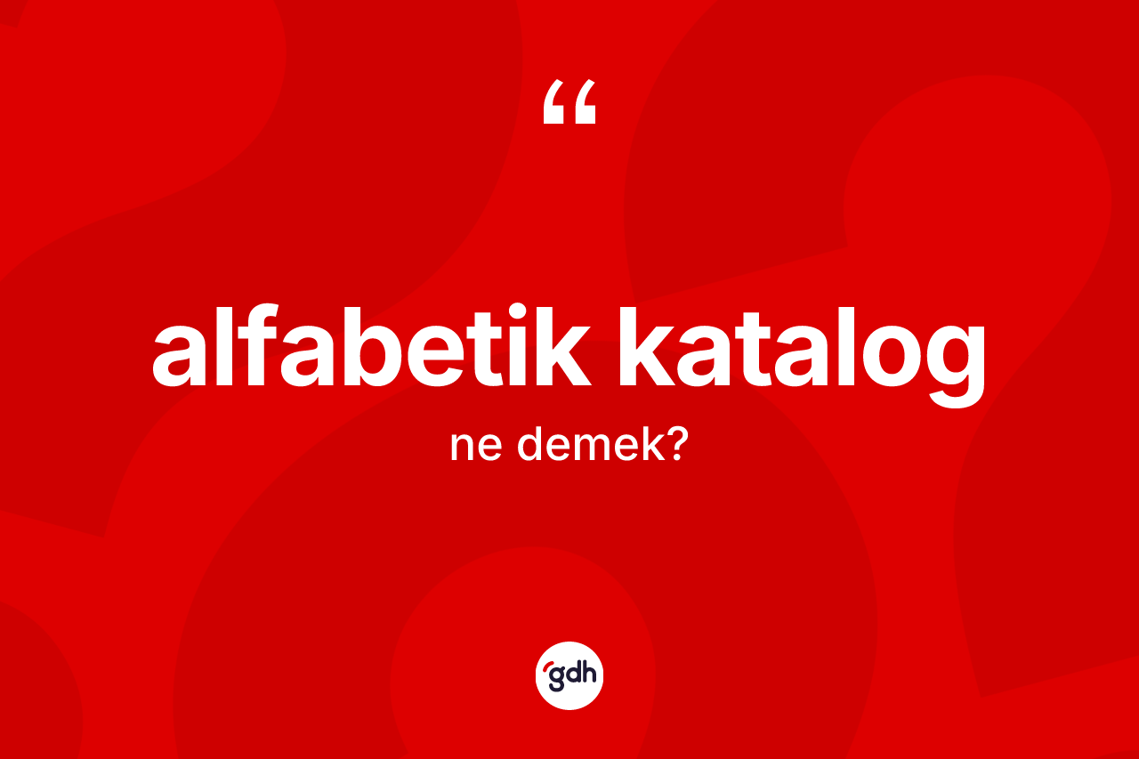 Alfabetik katalog kelimesinin anlamı nedir? Alfabetik katalogun TDK'ya göre anlamı nedir?