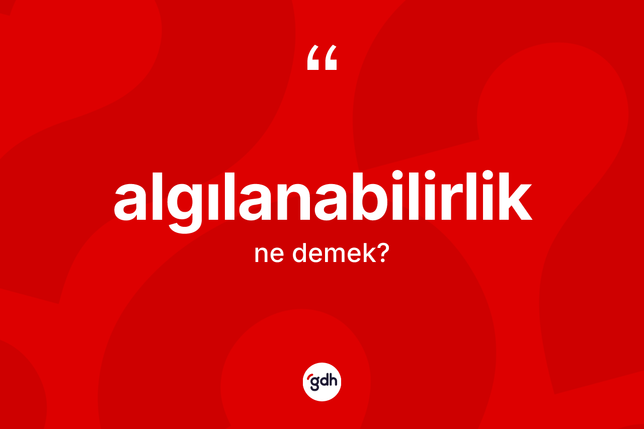 Algılanabilirlik kelimesinin tanımı nedir? Algılanabilirliğin kısaca tanımı nedir?