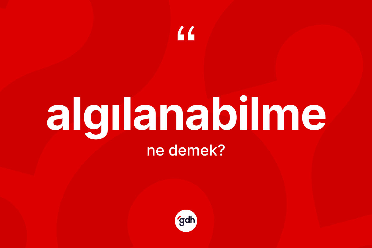 Algılanabilme kelimesinin tanımı nedir? Algılanabilmenin halk arasındaki kullanımı nasıldır?