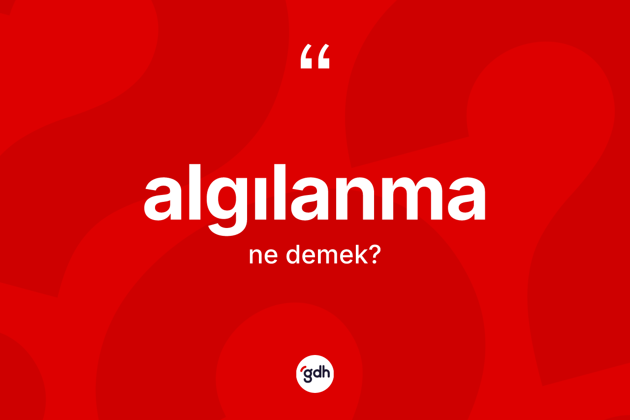 Algılanma kelimesinin anlamı nedir? Algılanmanın halk arasındaki kullanımı nasıldır?