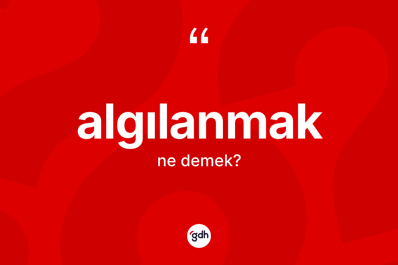 Algılanmak kelimesinin tanımı nedir? Algılanmağın halk arasındaki kullanımı nasıldır?