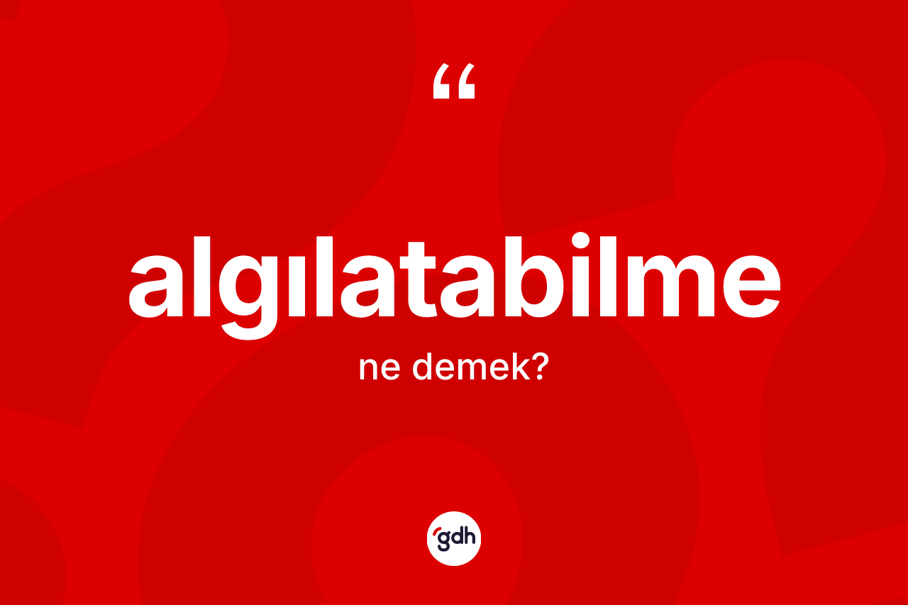 Algılatabilme nedir? Algılatabilme kelimesinin TDK'ya göre açıklaması nedir?