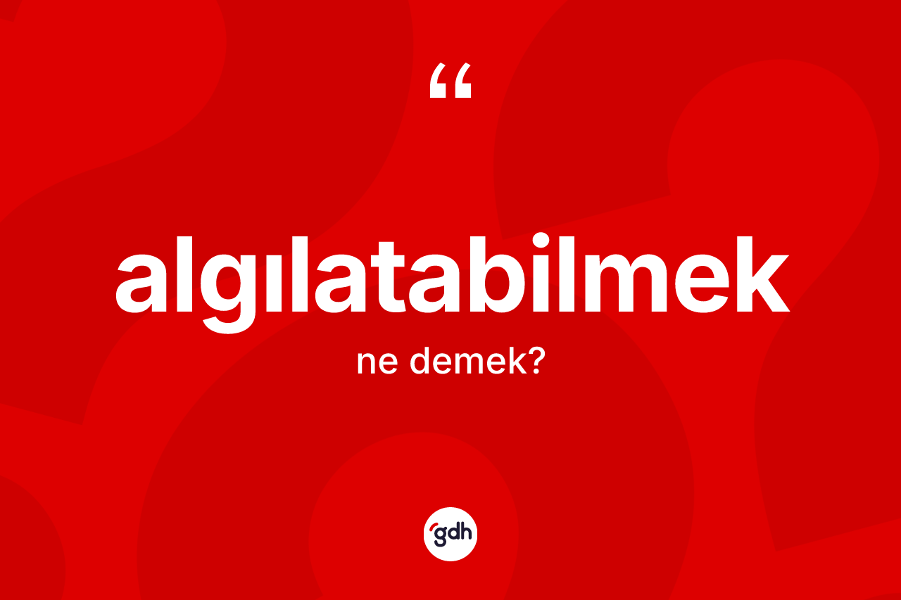 Algılatabilmek ne anlama gelir? Algılatabilmek kelimesinin özellikleri nelerdir?