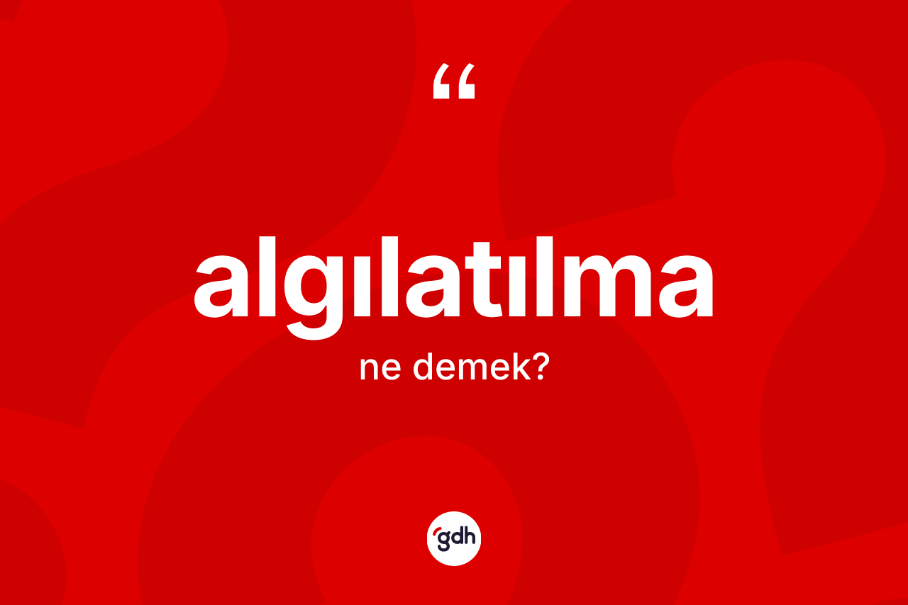 Algılatılma ne demek? Algılatılma kelimesinin TDK'ya göre açıklaması nedir?