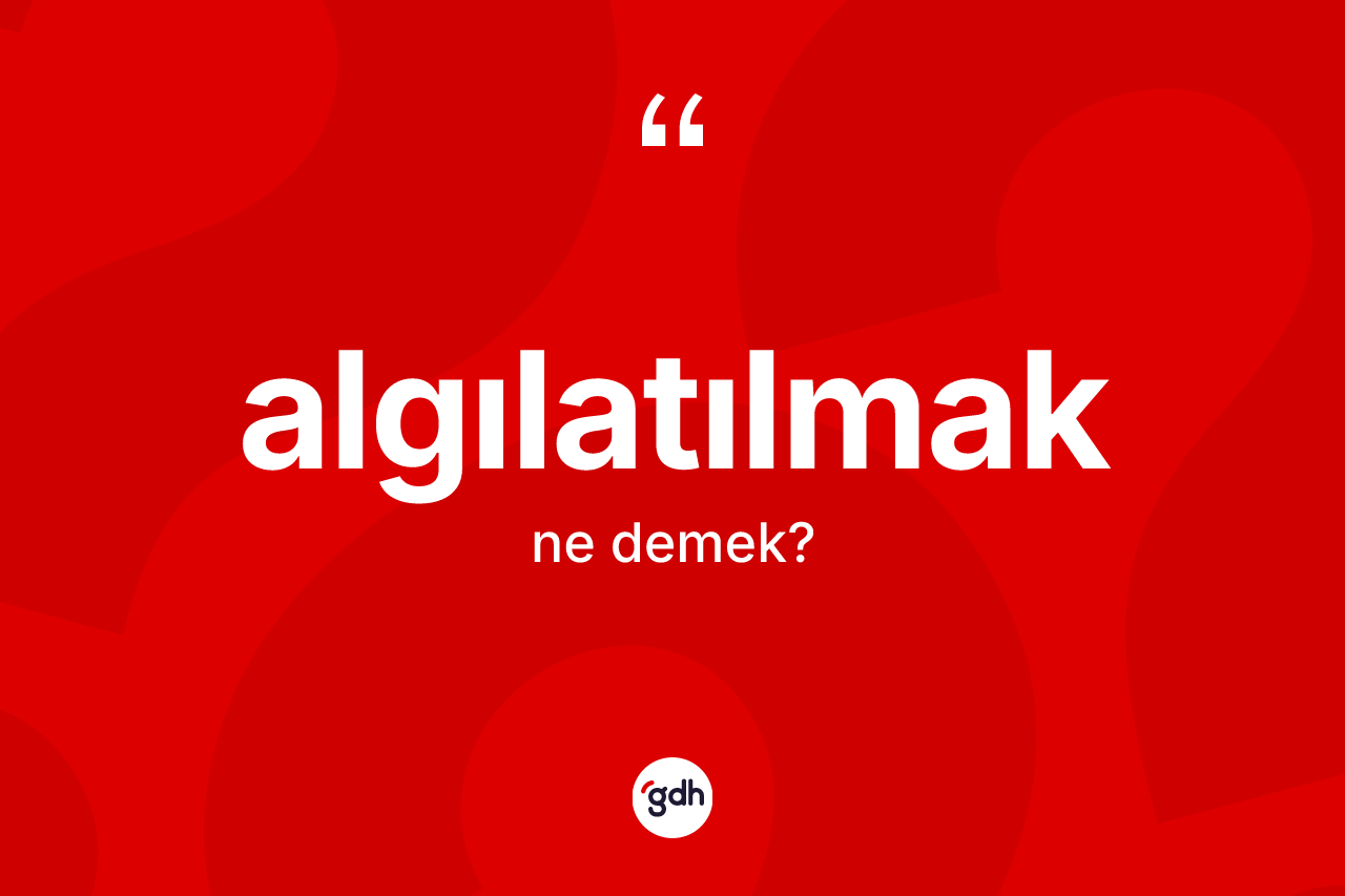 Algılatılmak nedir? Algılatılmağın TDK'ya göre anlamı nedir?
