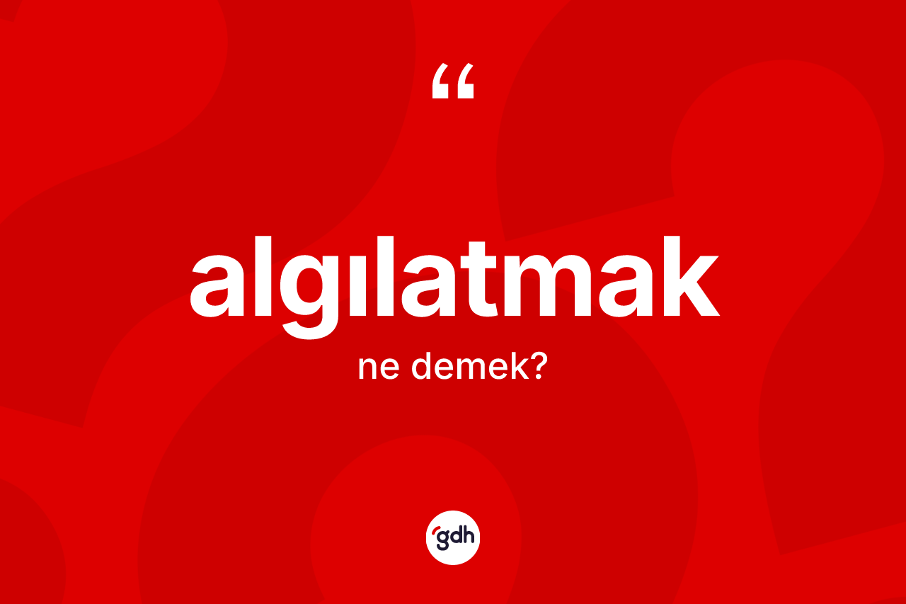 Algılatmak kelimesinin sözlükteki tanımı nedir? Algılatmak kelimesinin kaç farklı anlamı var?