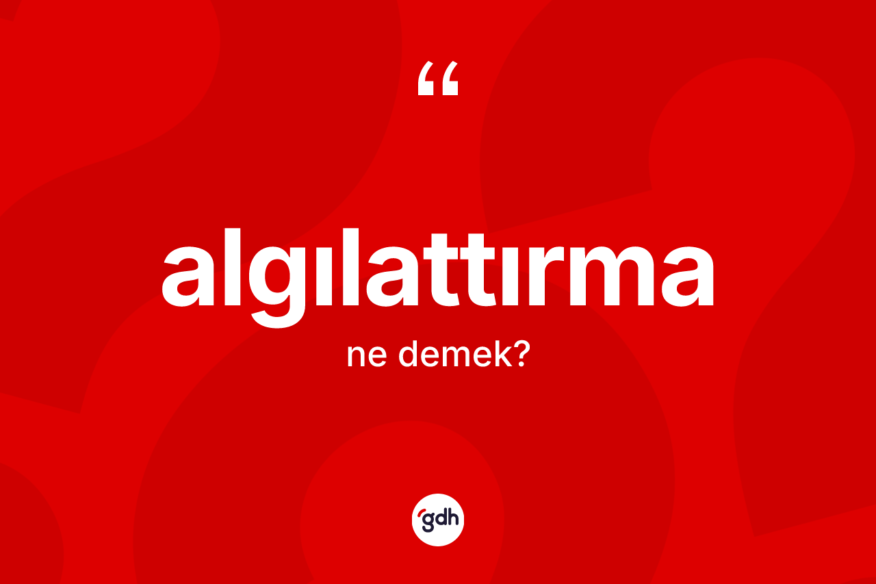 Algılattırma ne anlama gelir? Algılattırma kelimesinin TDK'ya göre açıklaması nedir?