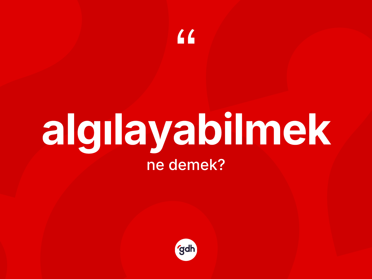Algılayabilmek ne anlama gelir? Algılayabilmeğin kısaca tanımı nedir?