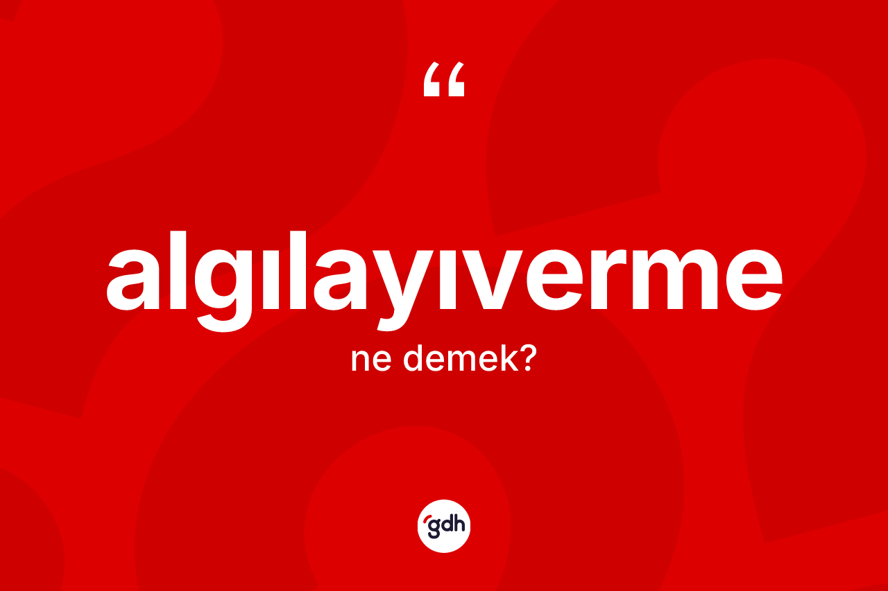 Algılayıverme kelimesinin sözlükteki tanımı nedir? Algılayıvermenin halk arasındaki kullanımı nasıldır?