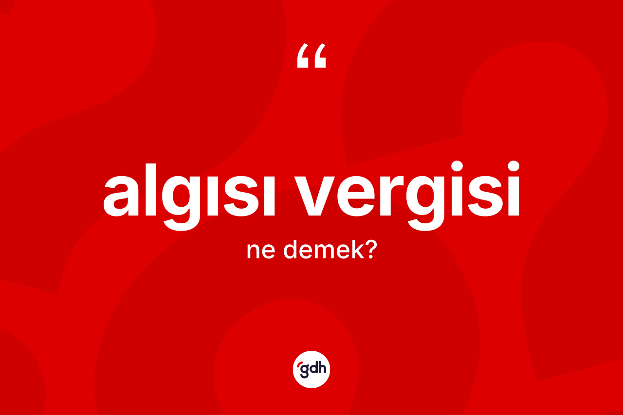 Algısı vergisi kelimesinin tanımı nedir? Algısı vergisi kelimesinin TDK anlamı nedir?