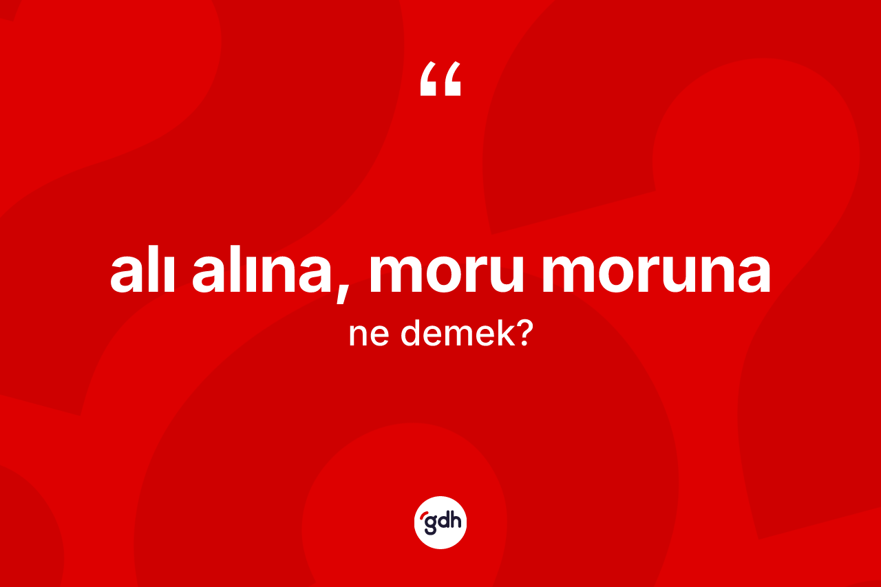 Alı alına, moru moruna nedir? Alı alına, moru moruna ifadesinin kaç farklı anlamı var?