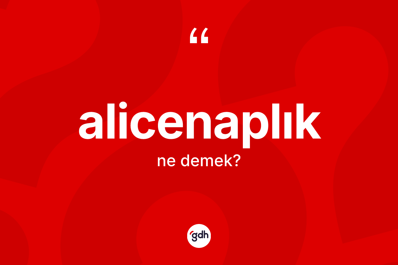 Alicenaplık kelimesi ne demek?