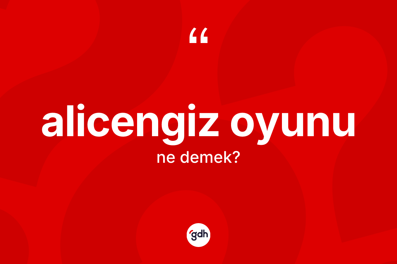 Alicengiz oyunu ne demek? Alicengiz oyununun TDK'ya göre anlamı nedir?