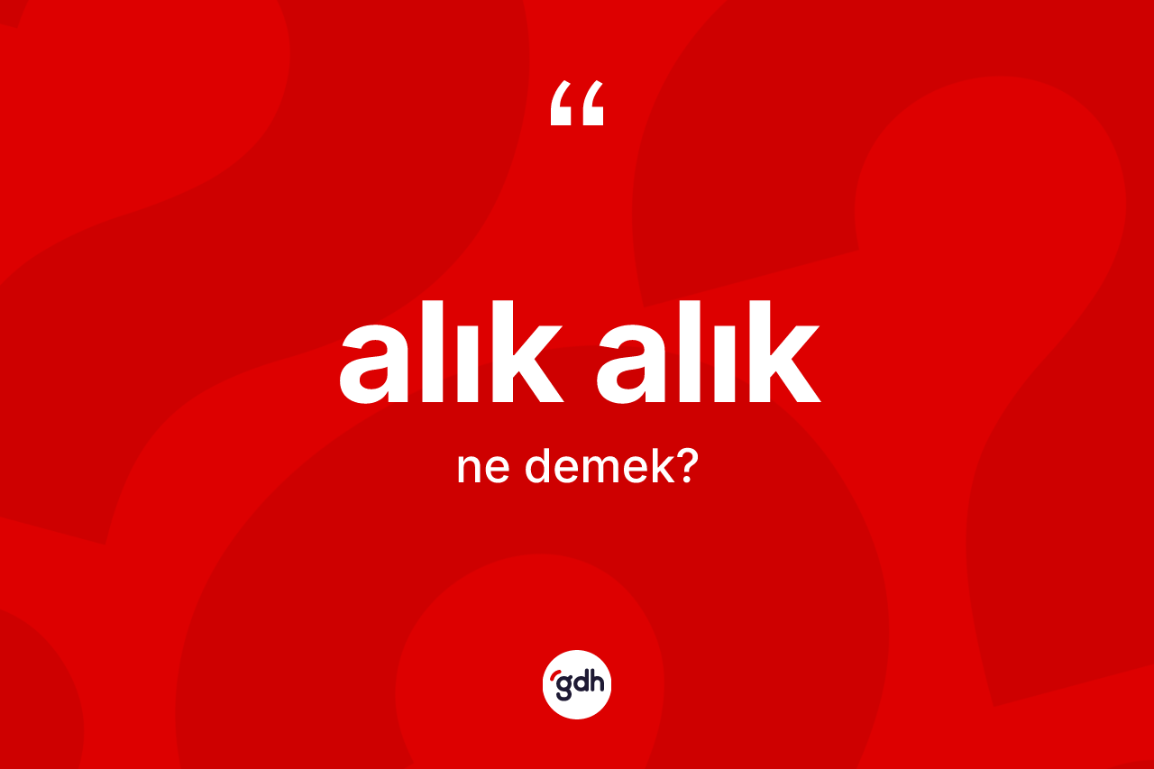 Alık alık ne anlama gelir? Alık alığın sözlükteki anlamı nedir?