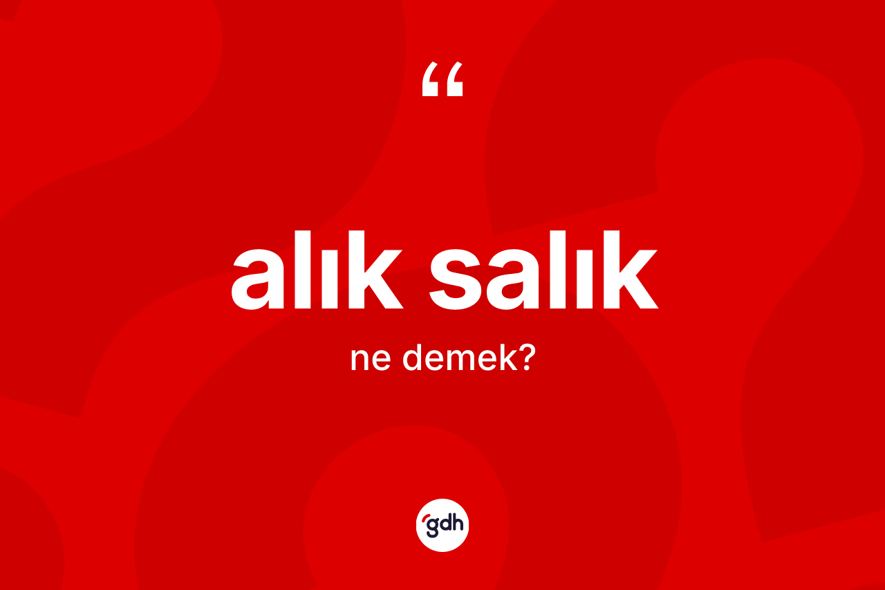 Alık salık kelimesinin sözlükteki tanımı nedir? Alık salığın halk arasındaki kullanımı nasıldır?