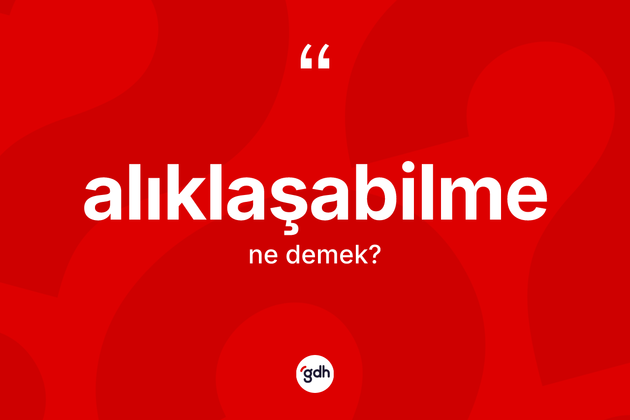 Alıklaşabilme ne anlama gelir? Alıklaşabilmenin sözlükteki anlamı nedir?