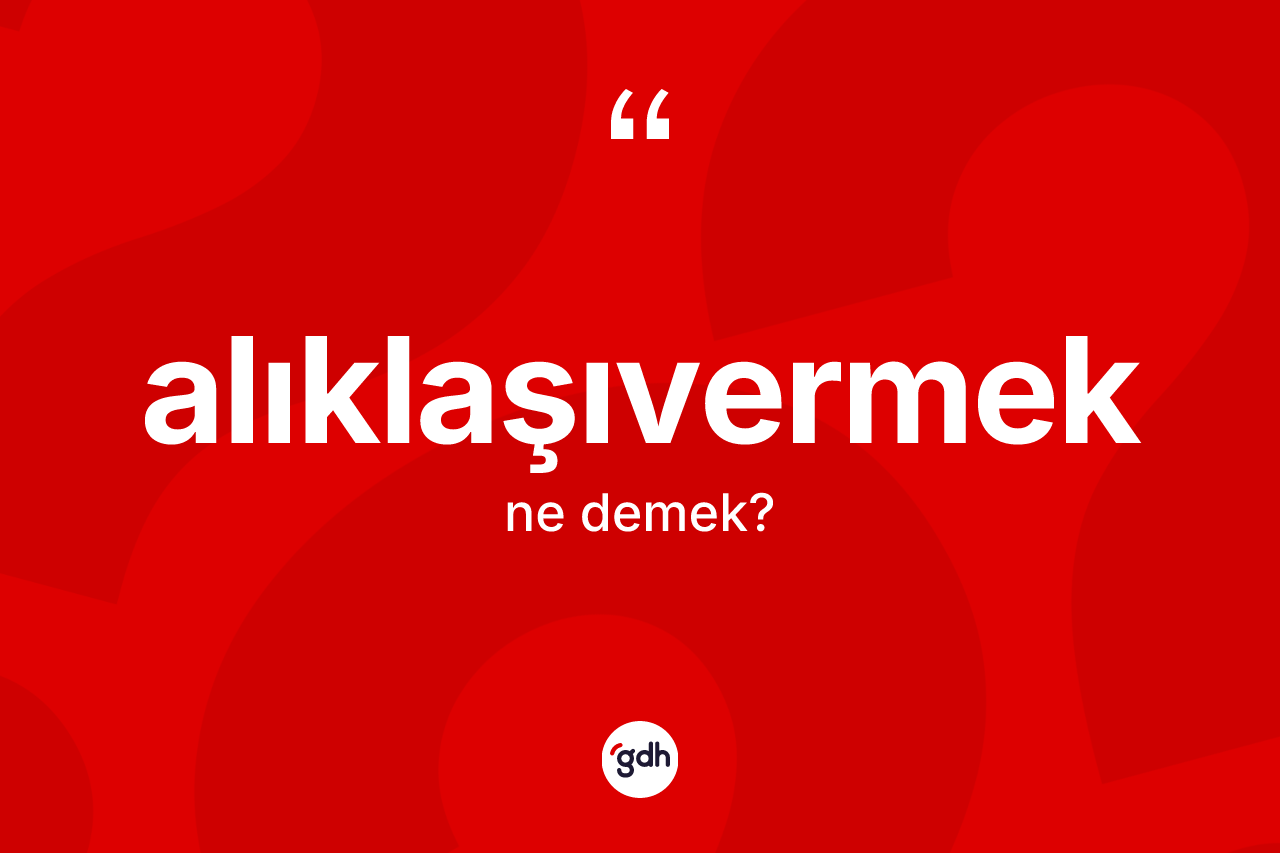 Alıklaşıvermek kelimesi ne demek?
