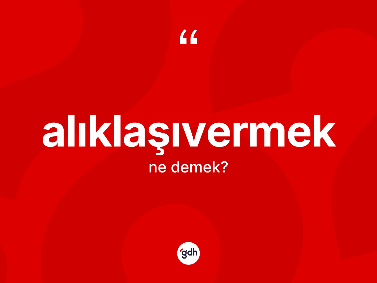 Alıklaşıvermek kelimesi ne demek? Alıklaşıvermeğin sözlükteki anlamı nedir?