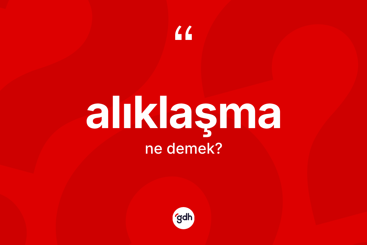 Alıklaşma kelimesinin anlamı nedir?