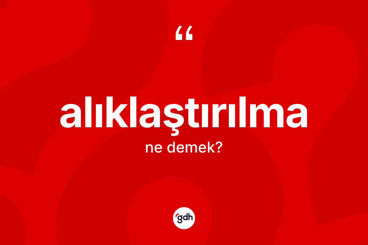 Alıklaştırılma kelimesinin tanımı nedir? Alıklaştırılmanın TDK'ya göre anlamı nedir?