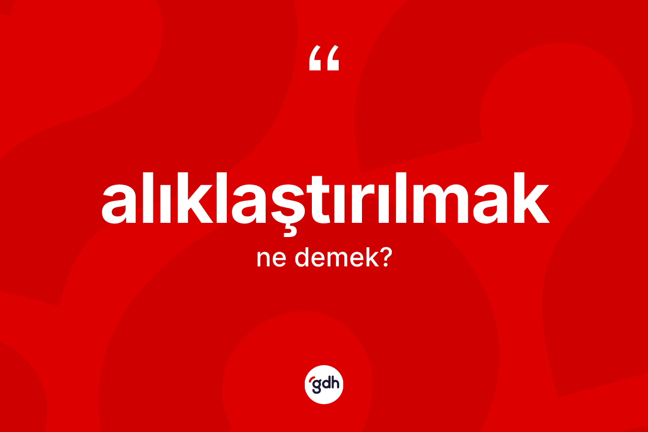 Alıklaştırılmak kelimesi ne anlama gelir?