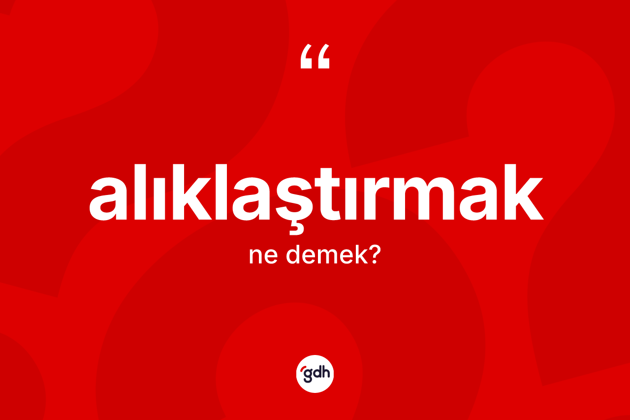 Alıklaştırmak kelimesinin anlamı nedir? Alıklaştırmak kelimesinin TDK anlamı nedir?