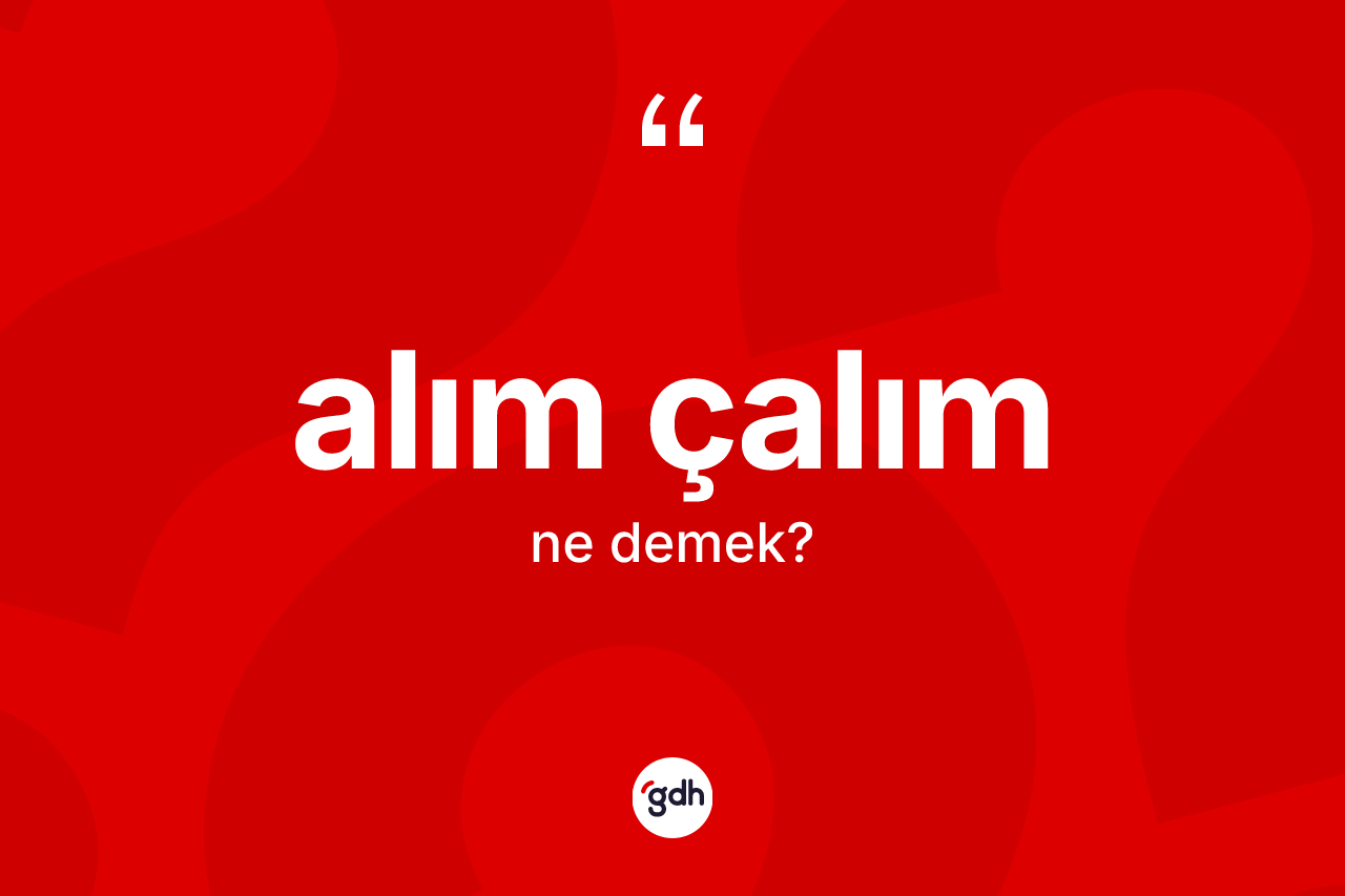 Alım çalım kelimesi ne demek? Alım çalımın TDK'ya göre anlamı nedir?