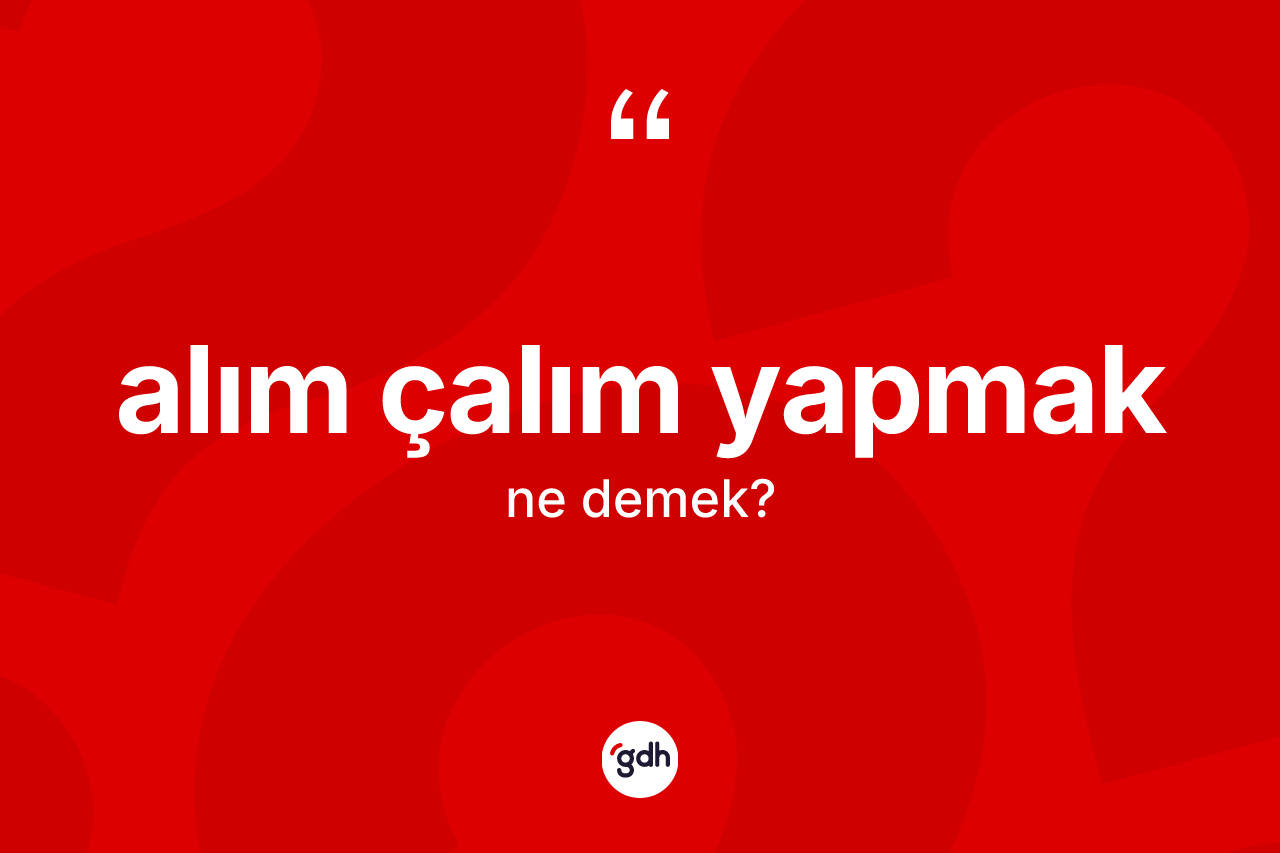 Alım çalım yapmak ifadesinin anlamı nedir? Alım çalım yapmak ifadesi hangi durumlarda kullanılır?