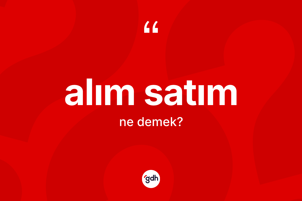 Alım satım kelimesi ne anlama gelir? Alım satım kelimesinin kaç farklı anlamı var?