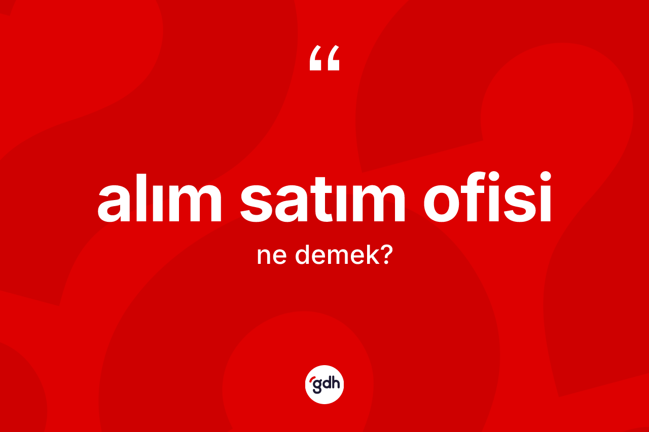 Alım satım ofisi kelimesinin tanımı nedir? Alım satım ofisinin TDK'ya göre anlamı nedir?