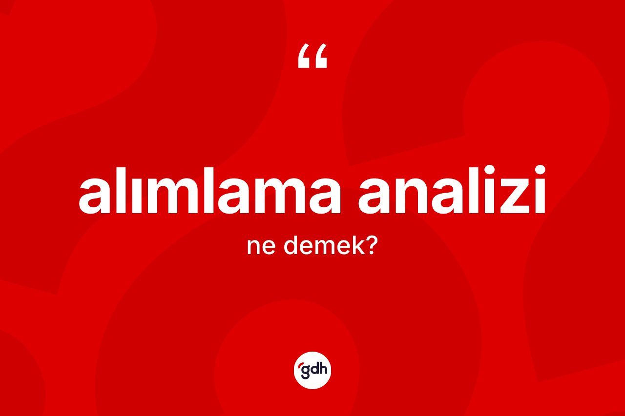 Alımlama analizi kelimesi ne anlama gelir? Alımlama analizinin sözlükteki anlamı nedir?