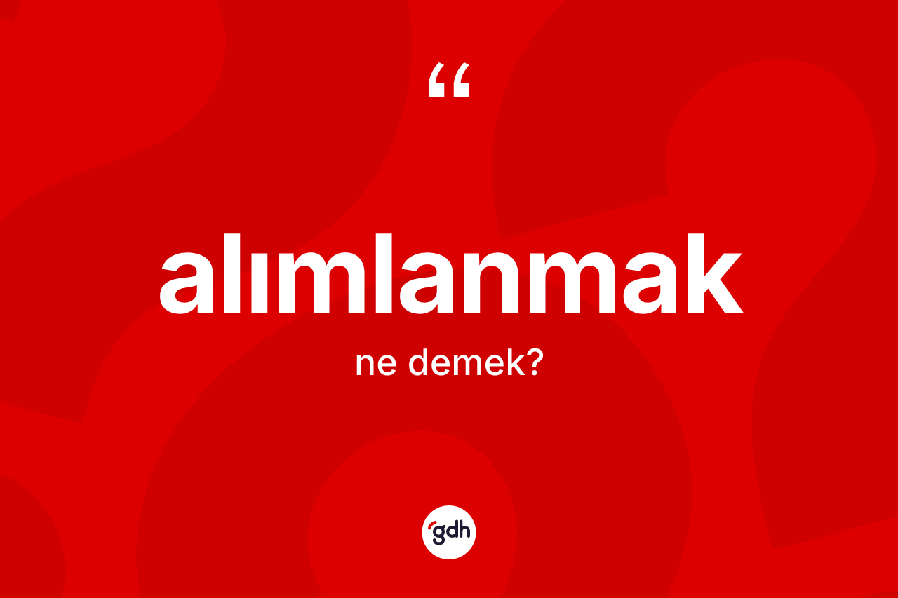 Alımlanmak ne demek? Alımlanmak kelimesinin özellikleri nelerdir?
