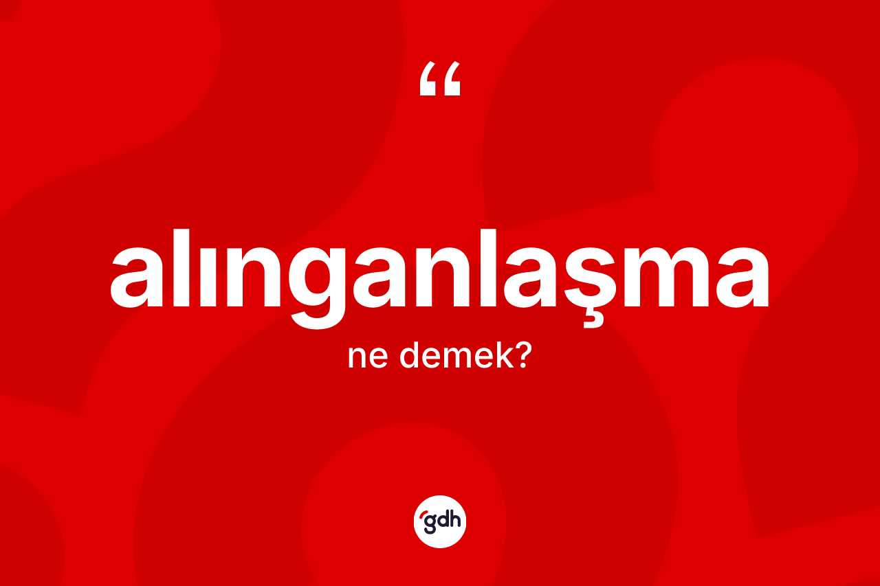 Alınganlaşma kelimesinin sözlükteki tanımı nedir? Alınganlaşmanın kısaca tanımı nedir?